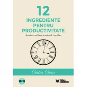 12 ingrediente pentru productivitate. Rezultate mai bune si mai mult timp liber - Costin Ciora