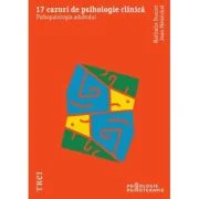17 cazuri de psihologie clinica. Psihopatologia adultului - Nathalie Dumet, Jean Menechal