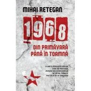 1968 din primavara pana in toamna - Mihai Retegan