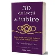 30 de lectii de iubire. Sfaturi despre iubire, relatii si casnicie de la cei mai intelepti americani - Karl Pillemer