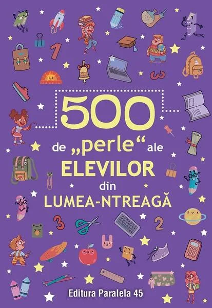 500 de „perle” ale elevilor din lumea-ntreagă - Paperback brosat - Paralela 45