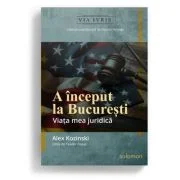 A inceput la Bucuresti. Viata mea juridica - Alex Kozinski