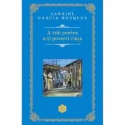 A trai pentru a-ti povesti viata - Gabriel Garcia Marquez