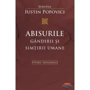 Abisurile gandirii si simtirii umane. Studii teologice - Sfantul Iustin Popovici