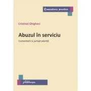 Abuzul in serviciu. Comentarii si jurisprudenta - Cristinel Ghigheci