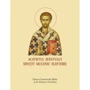 Acatist mic - Acatistul Sfantului Sfintit Mucenic Elefterie