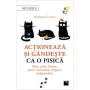 Actioneaza si gandeste ca o pisica. Liber, calm, demn, atent, increzator, elegant, independent - Stephane Garnier