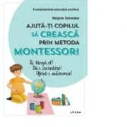 Ajuta-ti copilul sa creasca prin metoda Montessori - Marjorie Schneider