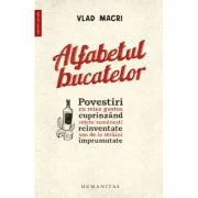 Alfabetul bucatelor. Povestiri cu miez gustos cuprinzand retete romanesti reinventate sau de la straini imprumutate - Vlad Macri