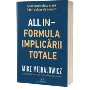 All In. Formula Implicarii Totale. Cum construiesc marii lideri echipe de neoprit - Mike Michalowicz