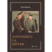 Antonescu la Hitler - Gica Manole