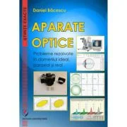 Aparate optice. Probleme rezolvate in domeniul ideal, paraxial si real - Daniel Bacescu