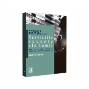 Aproape totul despre... Serviciile secrete ale lumii. MI6, CIA, KGB, MOSAD, Guoanbu, Securitatea &amp;Co. - Silviu Leahu