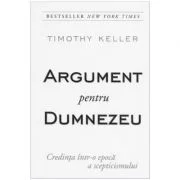 Argument pentru Dumnezeu - Credinta intr-o epoca a scepticismului - Timothy Keller