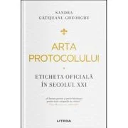 Arta protocolului. Eticheta oficiala in secolul 21 - Sandra Gatejeanu Gheorghe