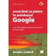 Aruncand cu pietre in autobuzul Google. Cum dezvoltarea devine inamicul prosperitatii - Douglas Rushkoff
