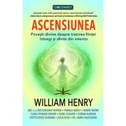 Ascensiunea. Povesti divine despre trezirea fiintei intregi si sfinte din interior - William Henry