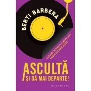 Asculta si da mai departe!. Albume, povesti si revelatii muzicale bine alese - Berti Barbera