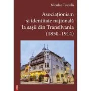 Asociationism si identitate nationala la sasii din Transilvania (1850-1914) - Nicolae Tescula