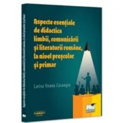 Aspecte esentiale de didactica limbii, comunicarii si literaturii romane, la nivel prescolar si primar - Larisa Ileana Casangiu