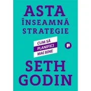 Asta inseamna strategie. Cum sa planifici mai bine - Seth Godin