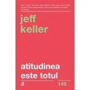 Atitudinea este totul. Schimba-ti atitudinea... si iti vei schimba viata! Editia a 5-a - Jeff Keller