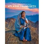 Atlasul frumusetii, o noua calatorie. Portrete si povesti despre puterea femeilor - Mihaela Noroc