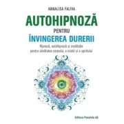 Autohipnoza pentru invingerea durerii. Hipnoza, autohipnoza si meditatie pentru sanatatea corpului, a mintii si a spiritului - Annalisa Faliva