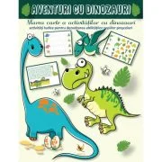 Aventuri cu dinozauri. Marea carte a activitatilor cu dinozauri