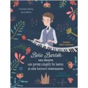 Bela Bartok sau Despre un Print Cioplit in Lemn si Alte Lucruri Interesante - Ana Sarbu, Cristina Sarbu