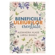 Beneficiile uleiurilor esentiale - Alexandra Hlade, Larisa Bangs