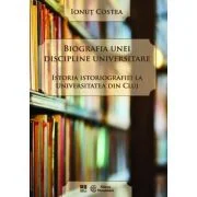 Biografia unei discipline universitare. Istoria istoriografiei la Universitatea din Cluj - Ionut Costea