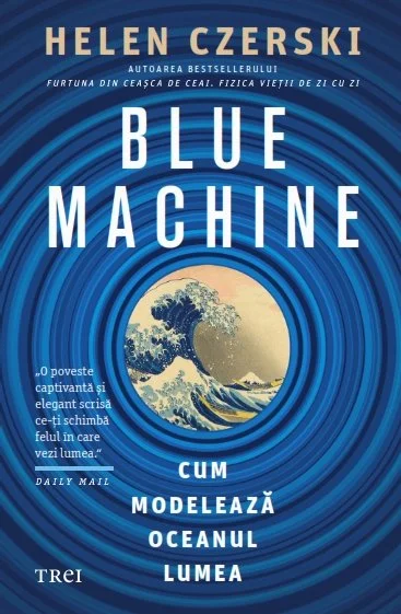 Blue Machine. Cum modelează oceanul lumea - Helen Czerski