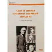 Caiet de seminar. Literatura comparata. Secolul 20 - Gabriela Glavan