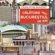Calatorie prin Bucurestiul de ieri - Cezar Petre Buiumaci