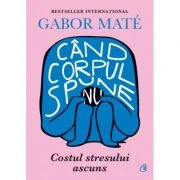 Cand corpul spune nu. Costul stresului ascuns - Gabor Mate