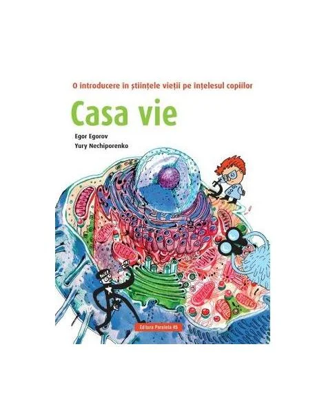 Casă vie. O introducere în științele vieții pe înțelesul copiilor - Paperback brosat - Egor Egorov, Yury Nechiporenko - Paralela 45