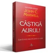 CASTIGA AURUL! - Cum iti poti mari influenta ca lider - John C. Maxwell