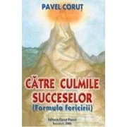 Catre culmile succeselor. Formula fericirii - Pavel Corut