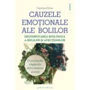 Cauzele emotionale ale bolilor. Decodificarea biologica a bolilor si afectiunilor. O enciclopedie a legaturilor dintre simptome si emotii - Christian