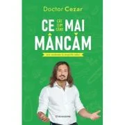 Ce mai mancam. Ia-ti sanatatea in propriile maini - Dr. Cezar