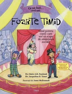 Ce să faci când ești foarte timid. Ghid pentru copiii care vor să scape  de anxietatea socială - Dr. Claire A.B. Freeland