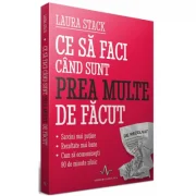Ce sa faci cand sunt prea multe de facut - Sarcini mai putine - Rezultate mai bune. Economisesti 90 de minute zilnic - Laura Stack