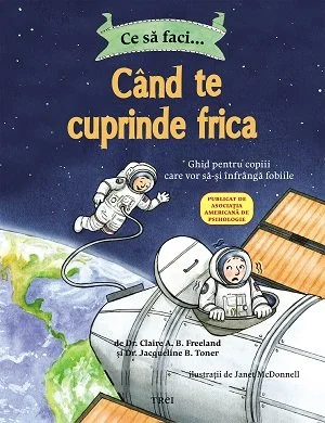 Ce să faci... când te cuprinde frica. Ghid pentru copiii care vor să-și înfrângă fobiile - Dr. Claire A.B. Freeland