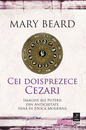 Cei doisprezece Cezari: imagini ale puterii din Antichitate până în Epoca Modernă - Mary Beard