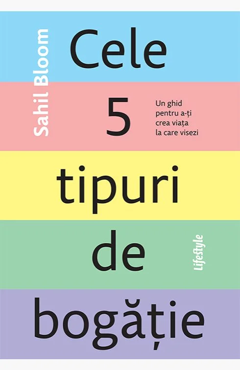 Cele 5 tipuri de bogăție . Un ghid pentru a-ți crea viața la care visezi  - Sahil Bloom