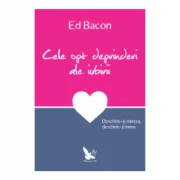 Cele opt deprinderi ale iubirii. Deschide-ti mintea, deschide-ti inima - Ed Bacon
