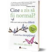 Cine a zis sa fii normal? Afla cum ceea ce te face diferit te poate face exceptional (editia a doua) - Dale Archer