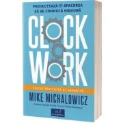 Clockwork:. Proiecteaza-ti afacerea sa se conducă singura - Mike Michalowicz