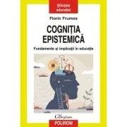 Cognitia epistemica. Fundamente si implicatii in educatie - Florin Frumos